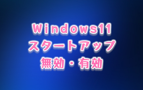 Windows11スタートアップ無効・有効アイキャッチ